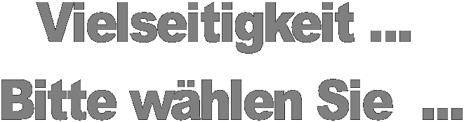 Vielseitigkeit ... 
Bitte w�hlen Sie  ...
